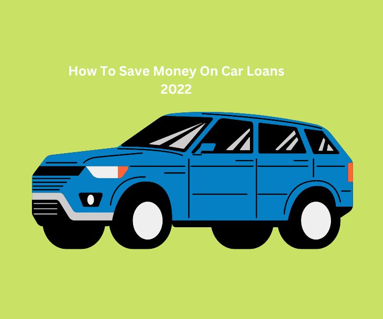 How To Save Money On Car Loans 2022